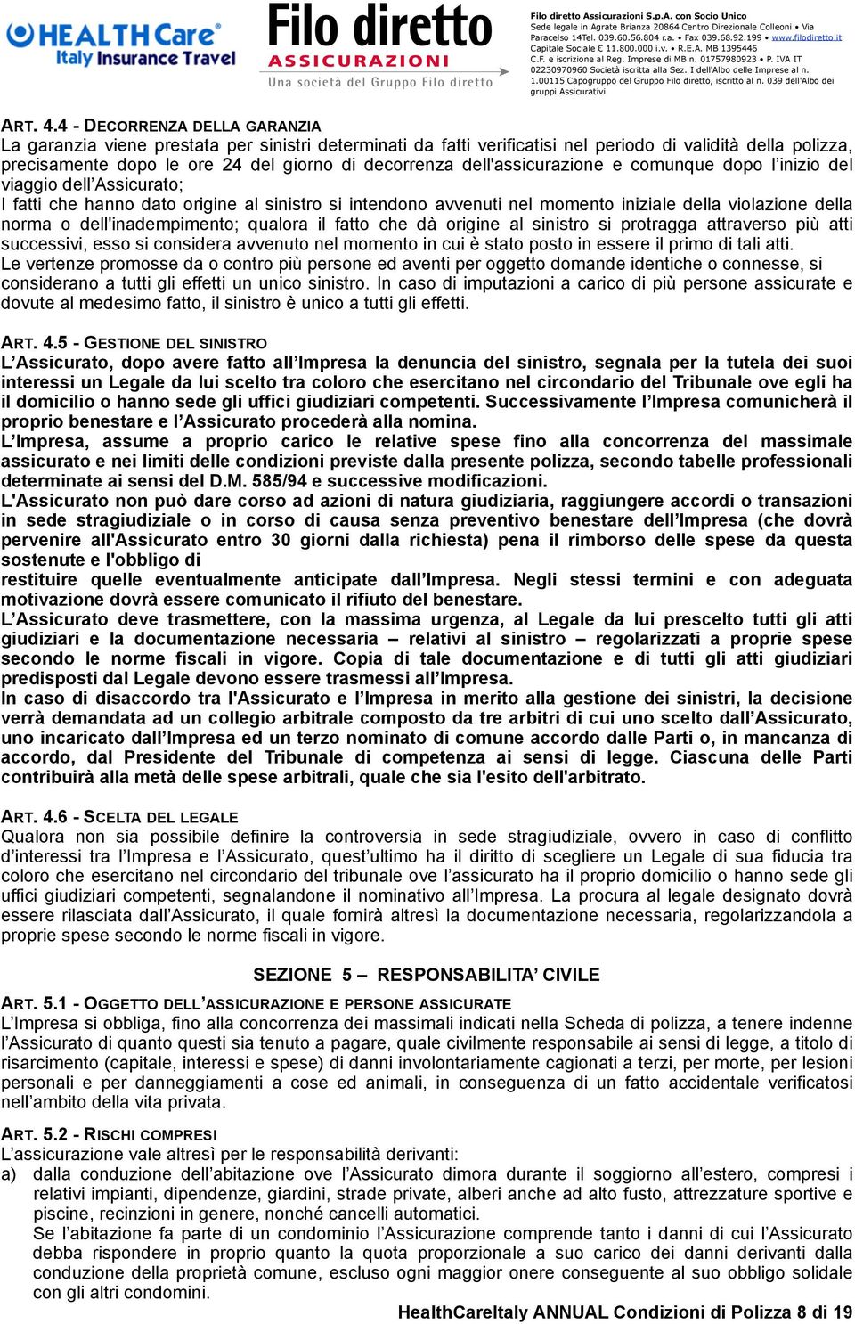 dell'assicurazione e comunque dopo l inizio del viaggio dell Assicurato; I fatti che hanno dato origine al sinistro si intendono avvenuti nel momento iniziale della violazione della norma o