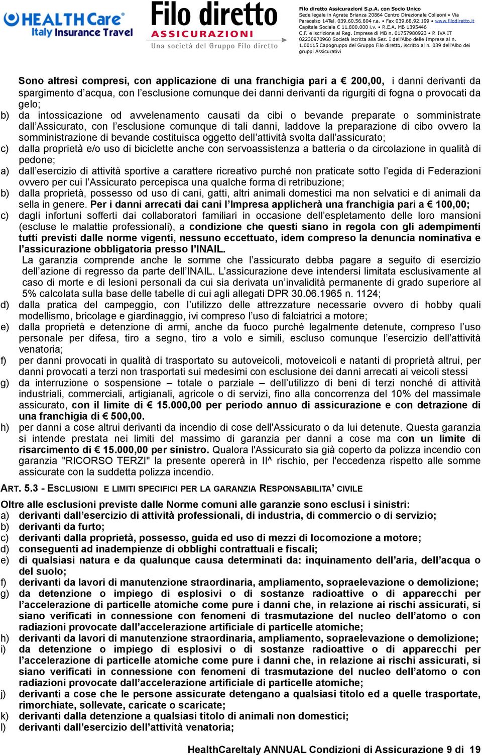 somministrazione di bevande costituisca oggetto dell attività svolta dall assicurato; c) dalla proprietà e/o uso di biciclette anche con servoassistenza a batteria o da circolazione in qualità di