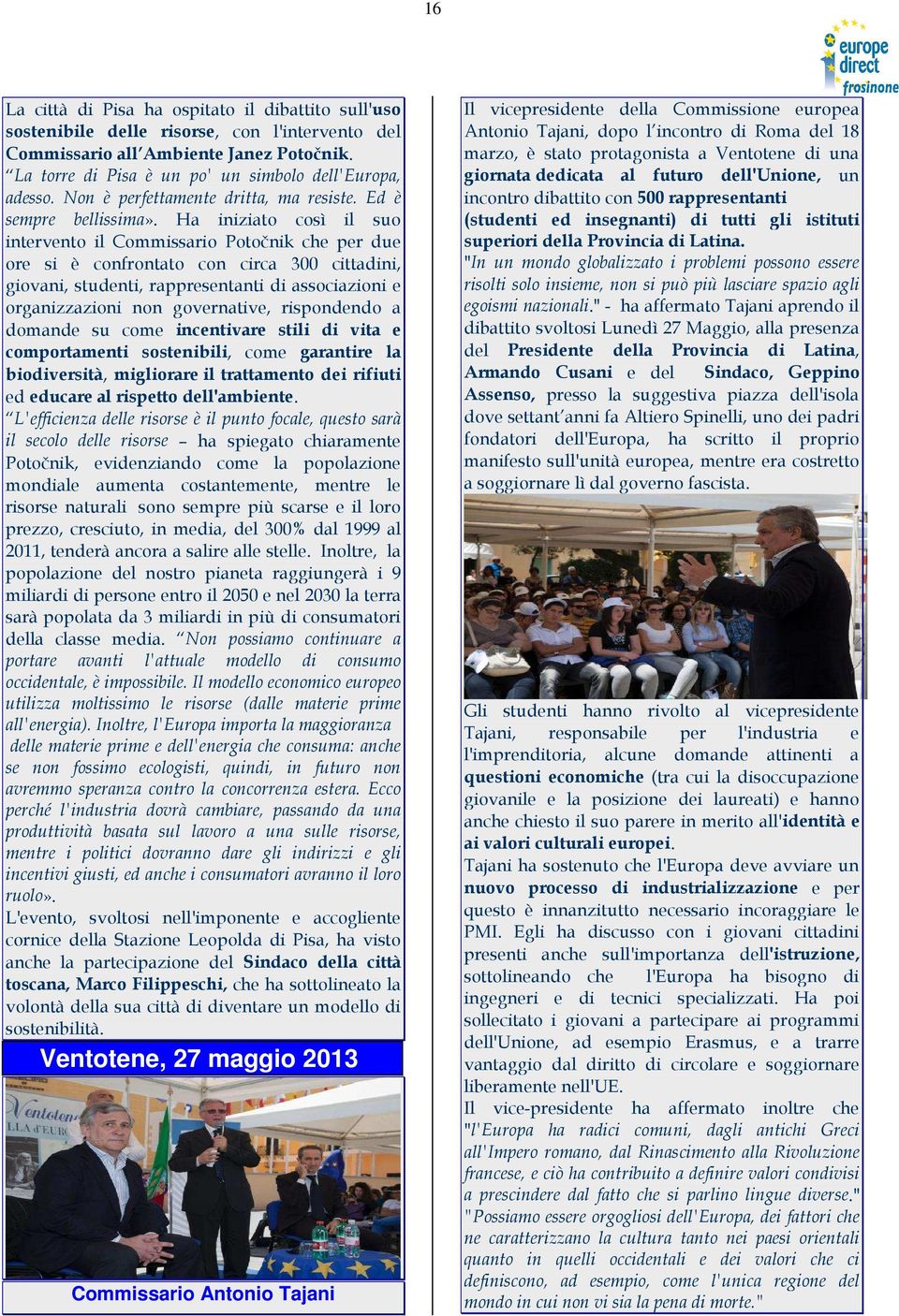 Ha iniziato così il suo intervento il Commissario Potočnik che per due ore si è confrontato con circa 300 cittadini, giovani, studenti, rappresentanti di associazioni e organizzazioni non