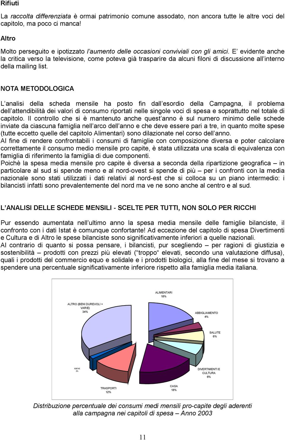 E evidente anche la critica verso la televisione, come poteva già trasparire da alcuni filoni di discussione all interno della mailing list.