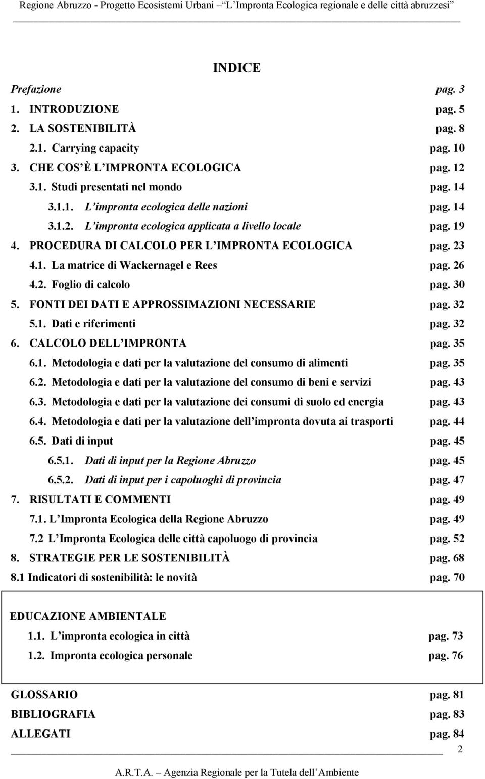 30 5. FONTI DEI DATI E APPROSSIMAZIONI NECESSARIE pag. 32 5.1. Dati e riferimenti pag. 32 6. CALCOLO DELL IMPRONTA pag. 35 6.1. Metodologia e dati per la valutazione del consumo di alimenti pag. 35 6.2. Metodologia e dati per la valutazione del consumo di beni e servizi pag.