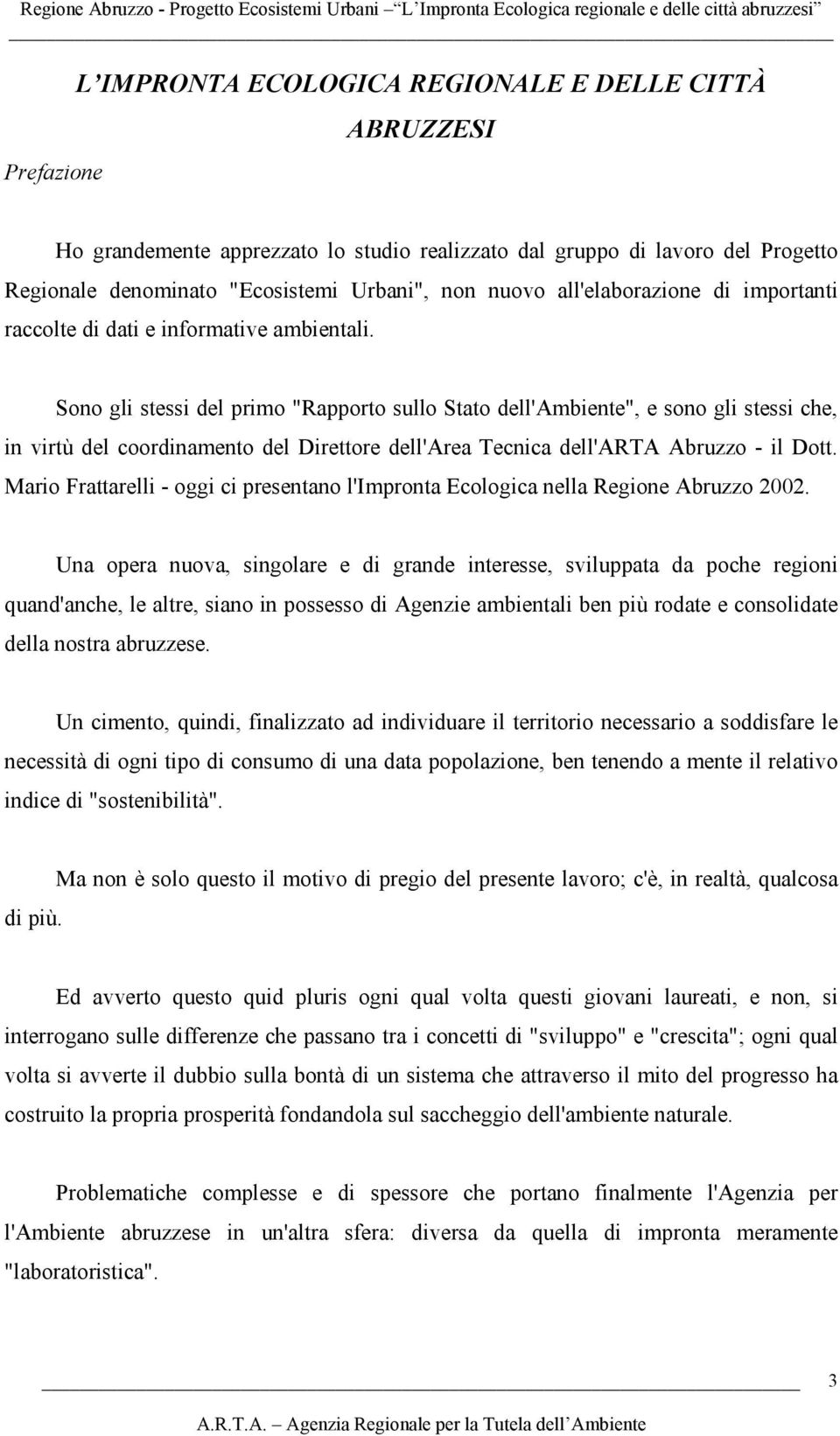 Sono gli stessi del primo "Rapporto sullo Stato dell'ambiente", e sono gli stessi che, in virtù del coordinamento del Direttore dell'area Tecnica dell'arta Abruzzo - il Dott.