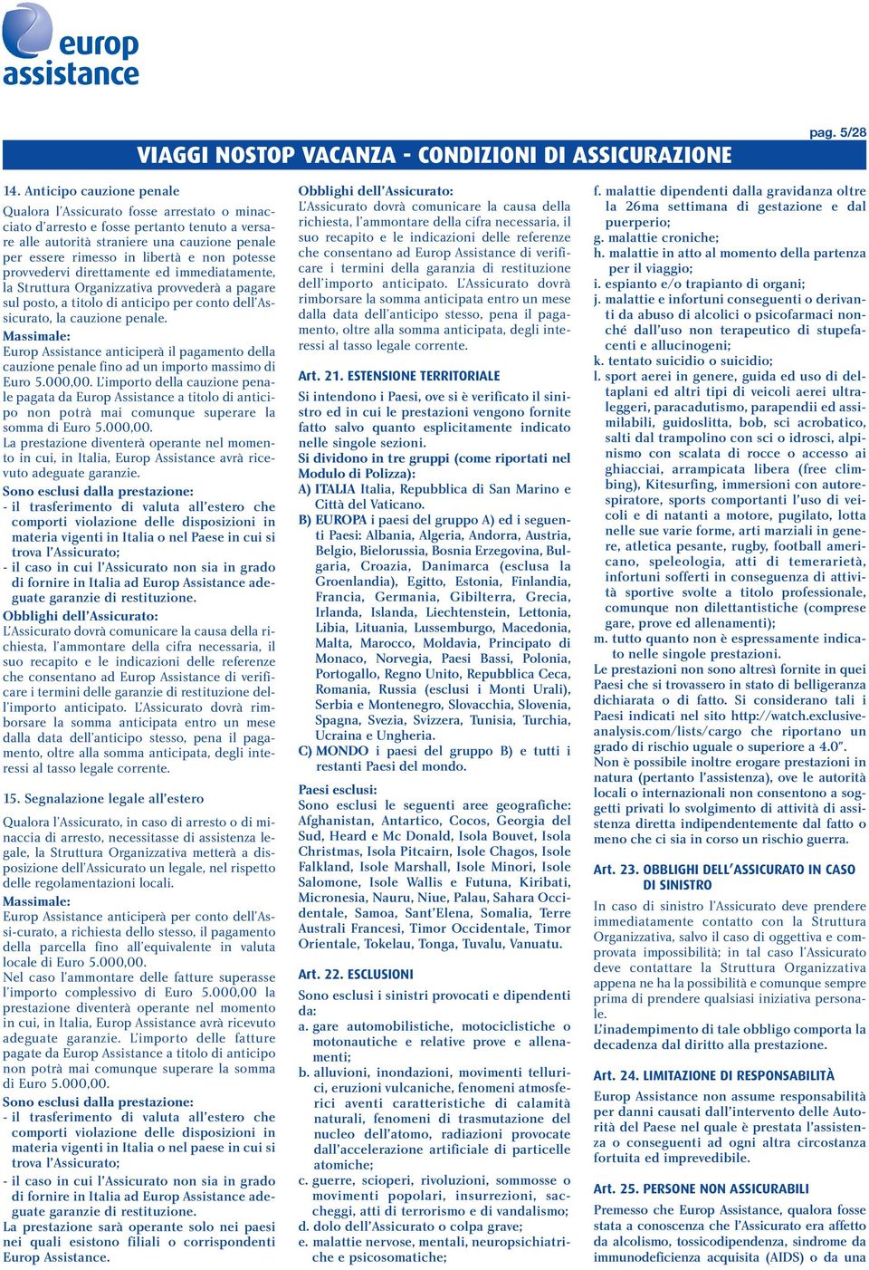 potesse provvedervi direttamente ed immediatamente, la Struttura Organizzativa provvederà a pagare sul posto, a titolo di anticipo per conto dell Assicurato, la cauzione penale.