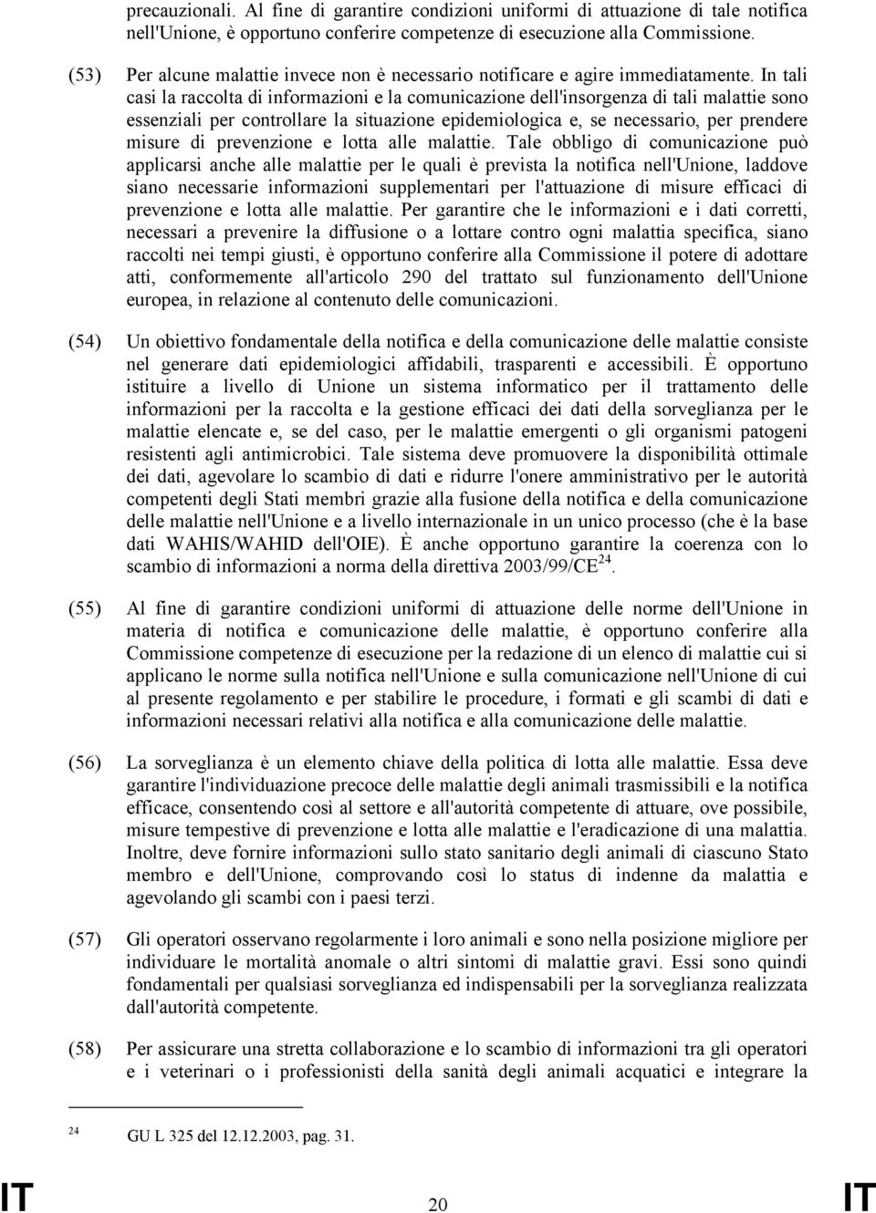 In tali casi la raccolta di informazioni e la comunicazione dell'insorgenza di tali malattie sono essenziali per controllare la situazione epidemiologica e, se necessario, per prendere misure di