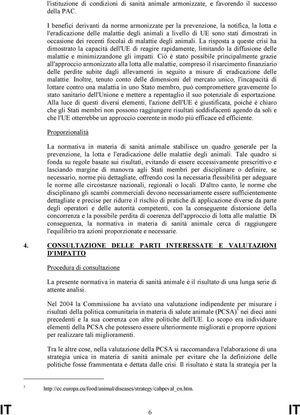 focolai di malattie degli animali. La risposta a queste crisi ha dimostrato la capacità dell'ue di reagire rapidamente, limitando la diffusione delle malattie e minimizzandone gli impatti.