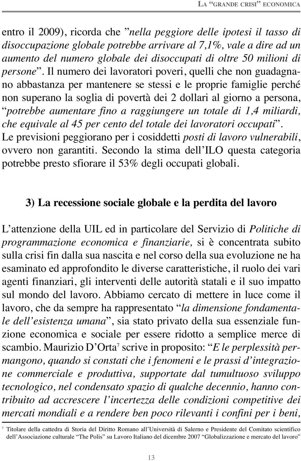 Il numero dei lavoratori poveri, quelli che non guadagnano abbastanza per mantenere se stessi e le proprie famiglie perché non superano la soglia di povertà dei 2 dollari al giorno a persona,