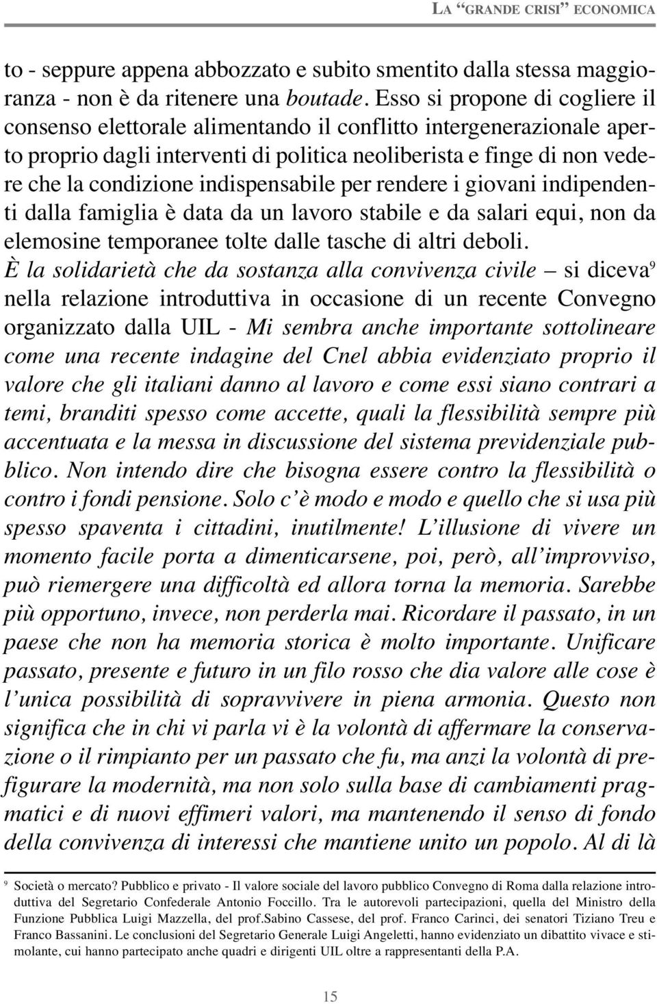 indispensabile per rendere i giovani indipendenti dalla famiglia è data da un lavoro stabile e da salari equi, non da elemosine temporanee tolte dalle tasche di altri deboli.