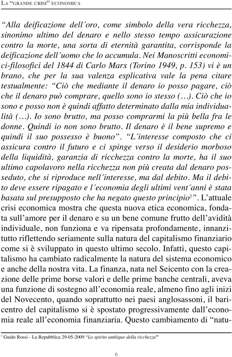 153) vi è un brano, che per la sua valenza esplicativa vale la pena citare testualmente: Ciò che mediante il denaro io posso pagare, ciò che il denaro può comprare, quello sono io stesso ( ).