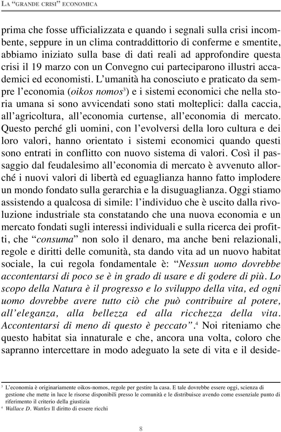 L umanità ha conosciuto e praticato da sempre l economia (oikos nomos 3 ) e i sistemi economici che nella storia umana si sono avvicendati sono stati molteplici: dalla caccia, all agricoltura, all