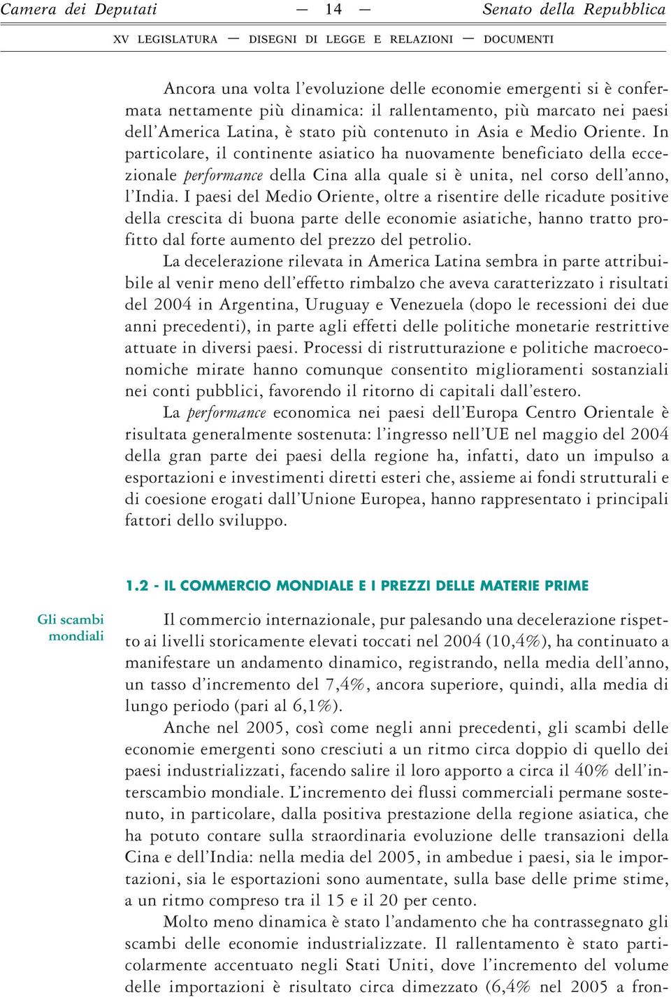 In particolare, il continente asiatico ha nuovamente beneficiato della eccezionale performance della Cina alla quale si è unita, nel corso dell anno, l India.