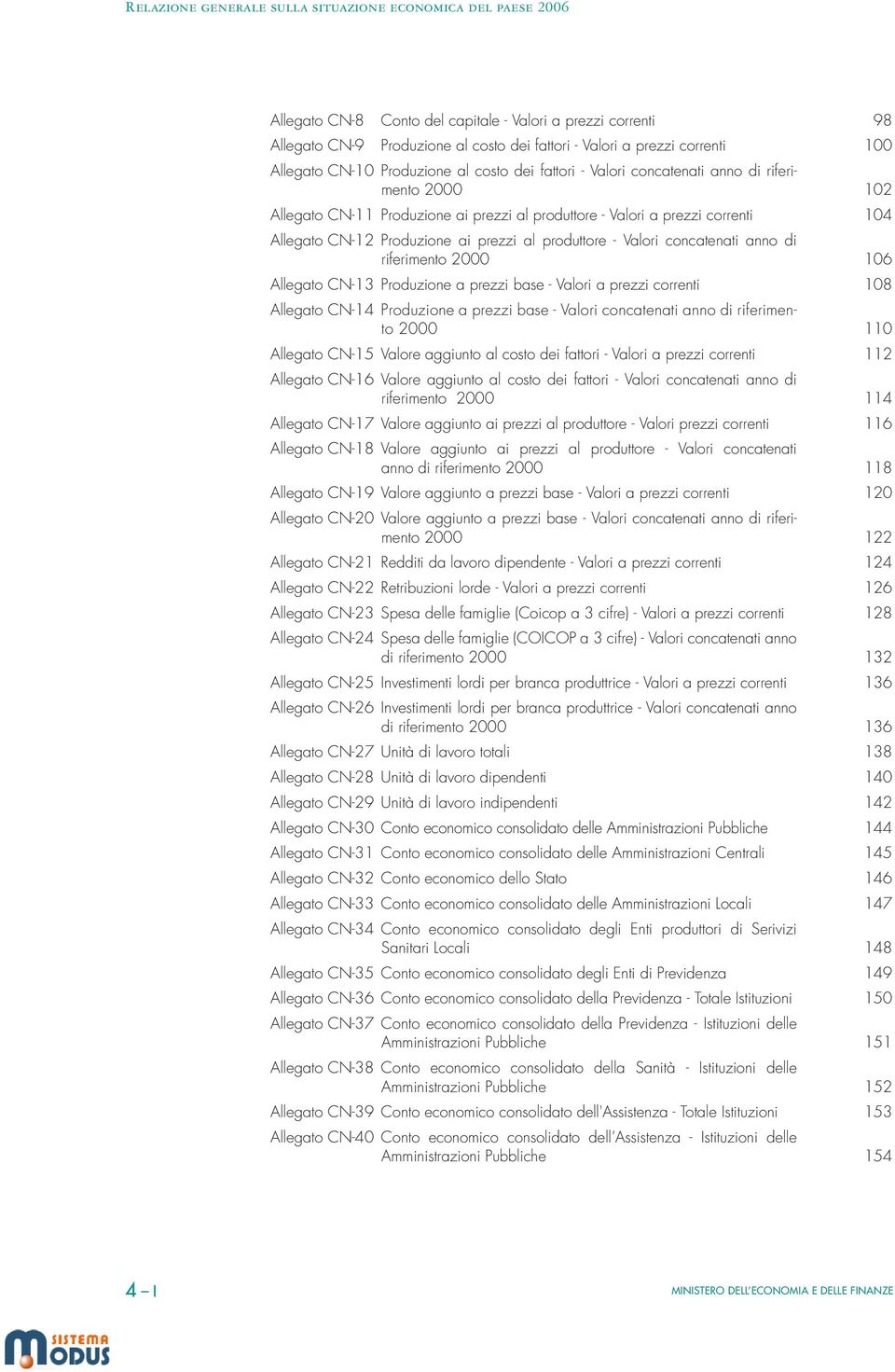 di riferimento 2000 106 Allegato CN-13 Produzione a prezzi base - Valori a prezzi correnti 108 Allegato CN-14 Produzione a prezzi base - Valori concatenati anno di riferimento 2000 110 Allegato CN-15