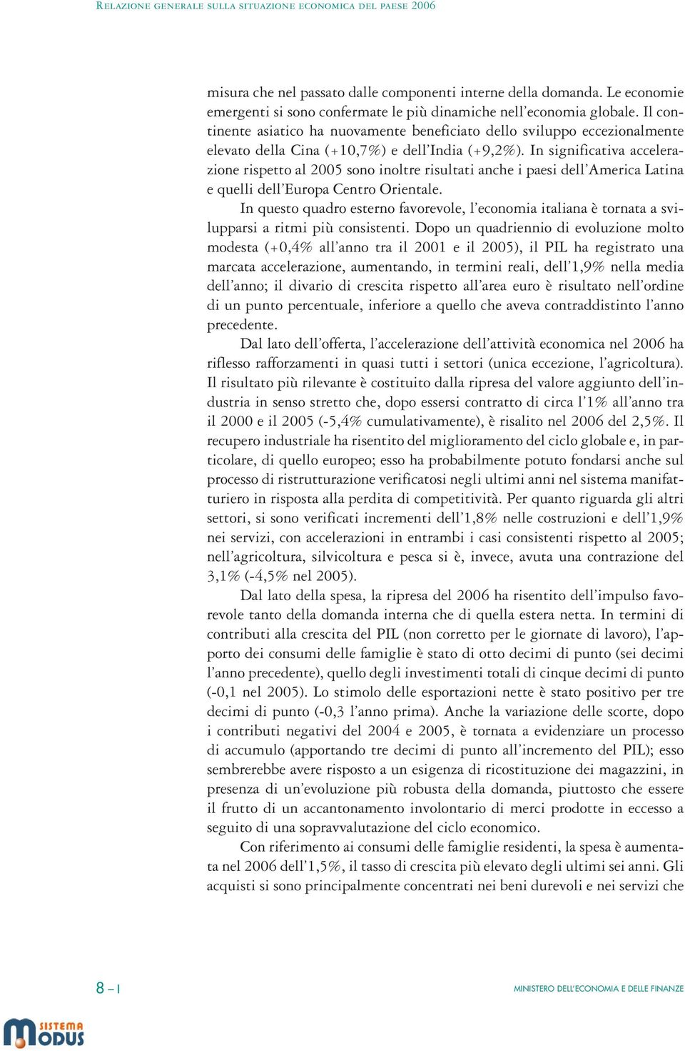 In significativa accelerazione rispetto al 2005 sono inoltre risultati anche i paesi dell America Latina e quelli dell Europa Centro Orientale.