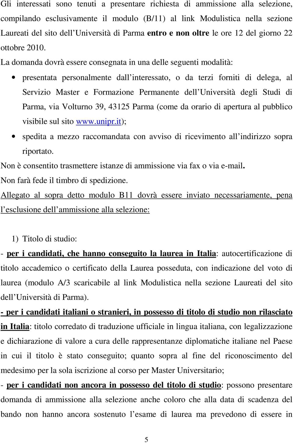 La domanda dovrà essere consegnata in una delle seguenti modalità: presentata personalmente dall interessato, o da terzi forniti di delega, al Servizio Master e Formazione Permanente dell Università