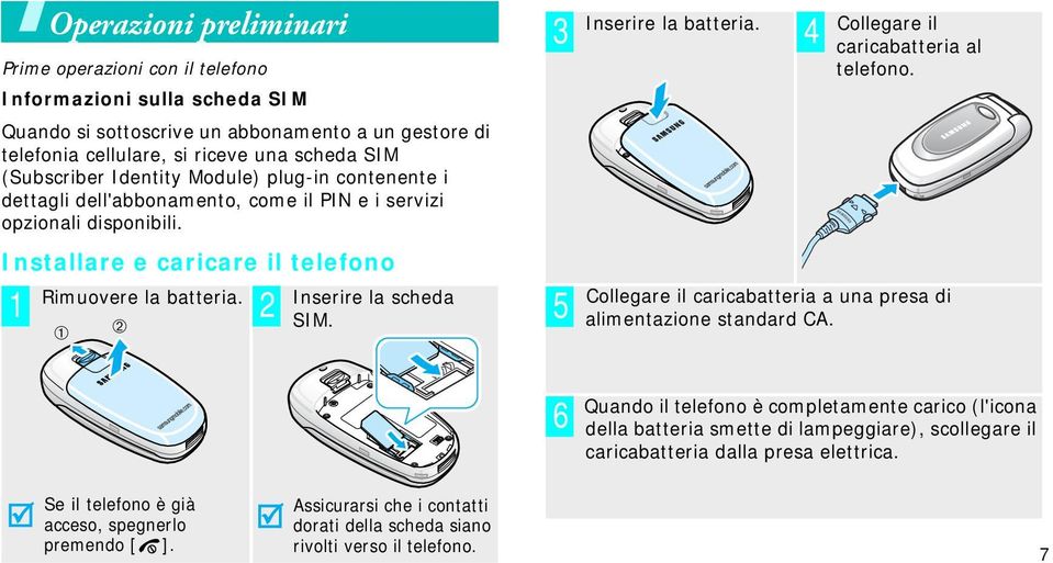 ➀ ➁ 3 4 5 Inserire la batteria. Collegare il caricabatteria al telefono. Collegare il caricabatteria a una presa di alimentazione standard CA.