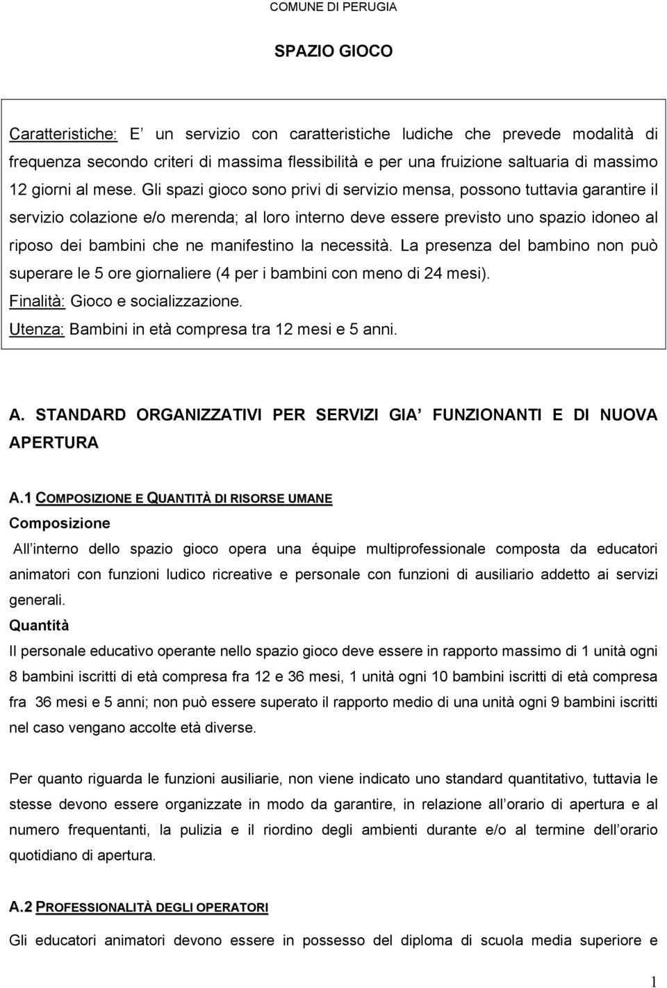 Gli spazi gioco sono privi di servizio mensa, possono tuttavia garantire il servizio colazione e/o merenda; al loro interno deve essere previsto uno spazio idoneo al riposo dei bambini che ne