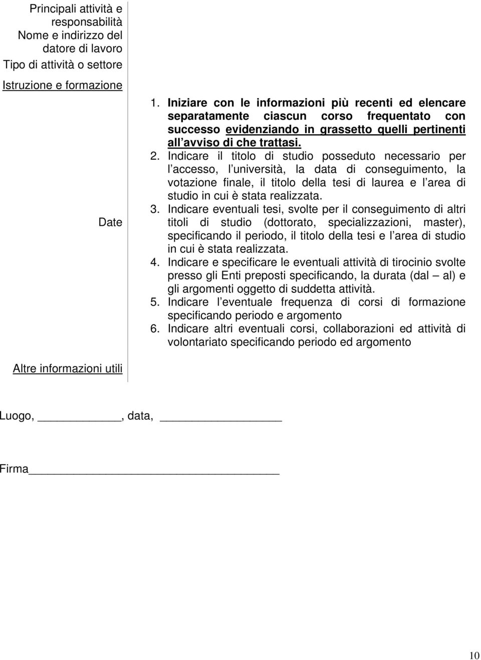 Indicare il titolo di studio posseduto necessario per l accesso, l università, la data di conseguimento, la votazione finale, il titolo della tesi di laurea e l area di studio in cui è stata