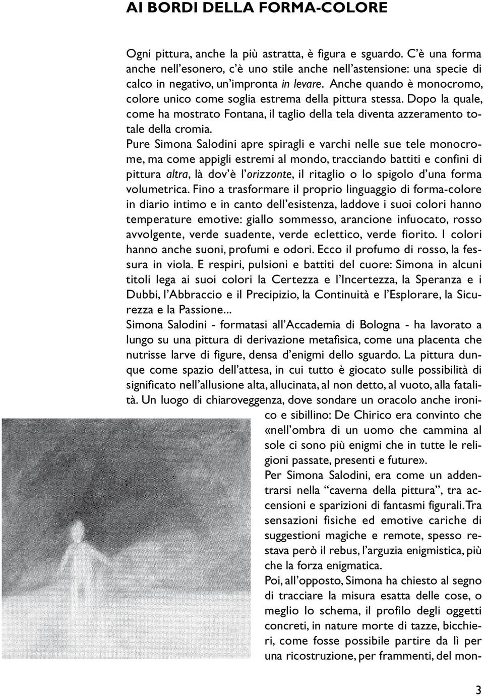 Anche quando è monocromo, colore unico come soglia estrema della pittura stessa. Dopo la quale, come ha mostrato Fontana, il taglio della tela diventa azzeramento totale della cromia.