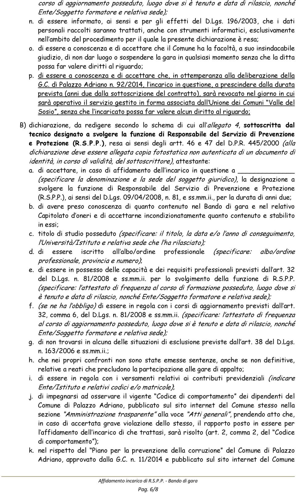 di essere a conoscenza e di accettare che il Comune ha la facoltà, a suo insindacabile giudizio, di non dar luogo o sospendere la gara in qualsiasi momento senza che la ditta possa far valere diritti