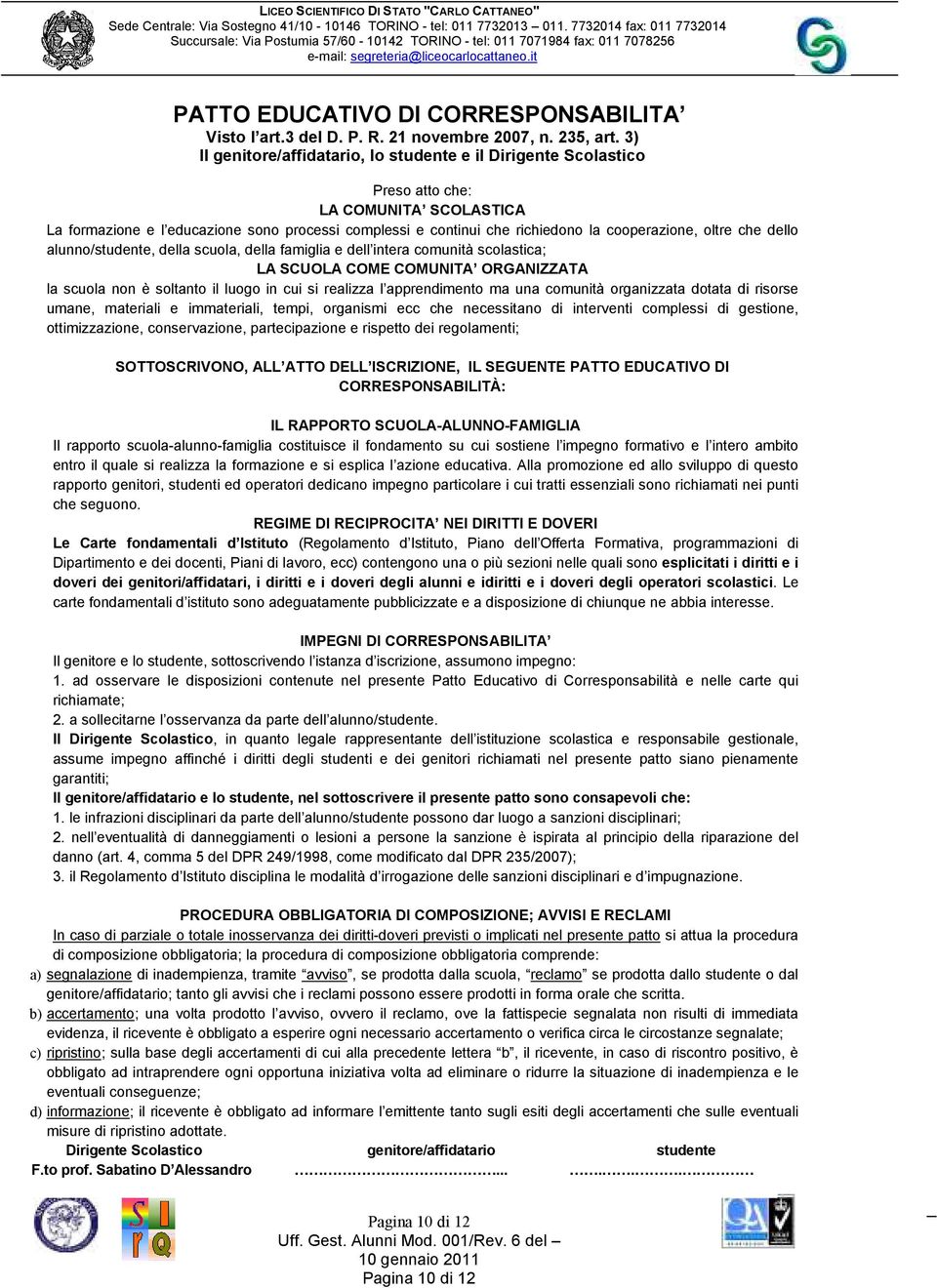 cooperazione, oltre che dello alunno/studente, della scuola, della famiglia e dell intera comunità scolastica; LA SCUOLA COME COMUNITA ORGANIZZATA la scuola non è soltanto il luogo in cui si realizza