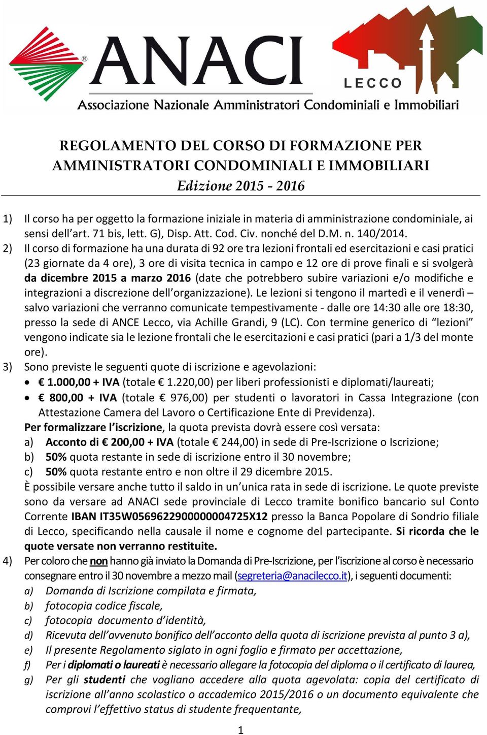 2) Il corso di formazione ha una durata di 92 ore tra lezioni frontali ed esercitazioni e casi pratici (23 giornate da 4 ore), 3 ore di visita tecnica in campo e 12 ore di prove finali e si svolgerà