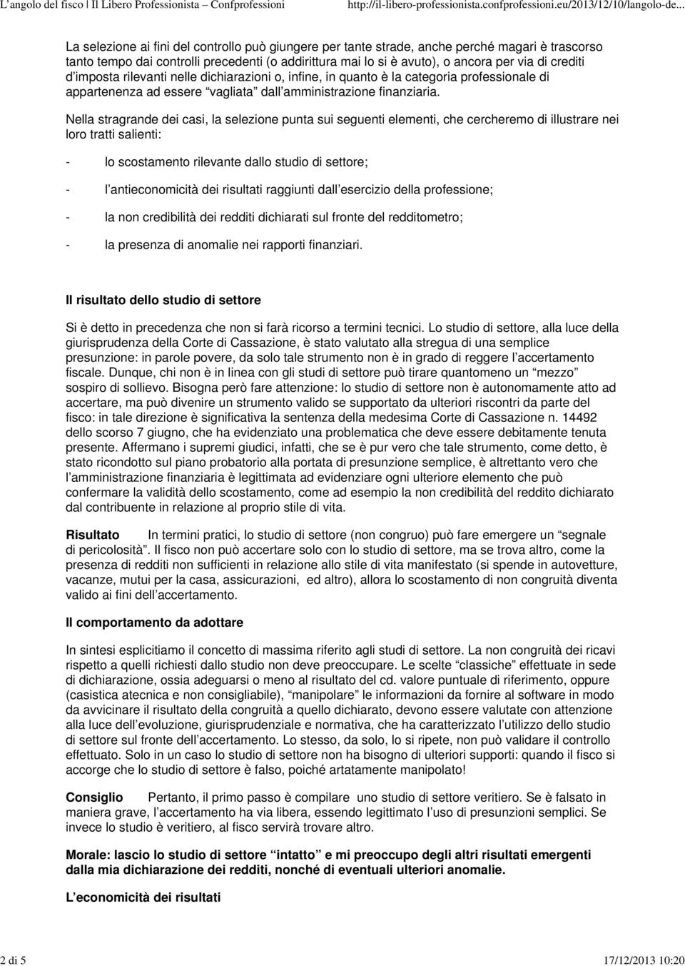 Nella stragrande dei casi, la selezione punta sui seguenti elementi, che cercheremo di illustrare nei loro tratti salienti: - lo scostamento rilevante dallo studio di settore; - l antieconomicità dei