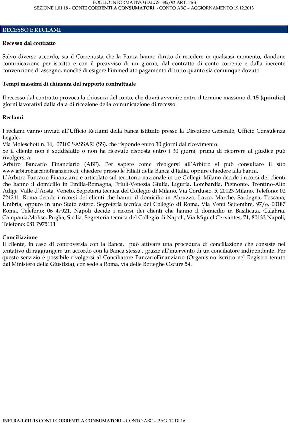 Tempi massimi di chiusura del rapporto contrattuale Il recesso dal contratto provoca la chiusura del conto, che dovrà avvenire entro il termine massimo di 15 (quindici) giorni lavorativi dalla data