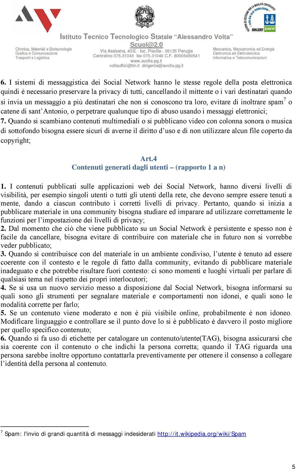 Quando si scambiano contenuti multimediali o si pubblicano video con colonna sonora o musica di sottofondo bisogna essere sicuri di averne il diritto d uso e di non utilizzare alcun file coperto da