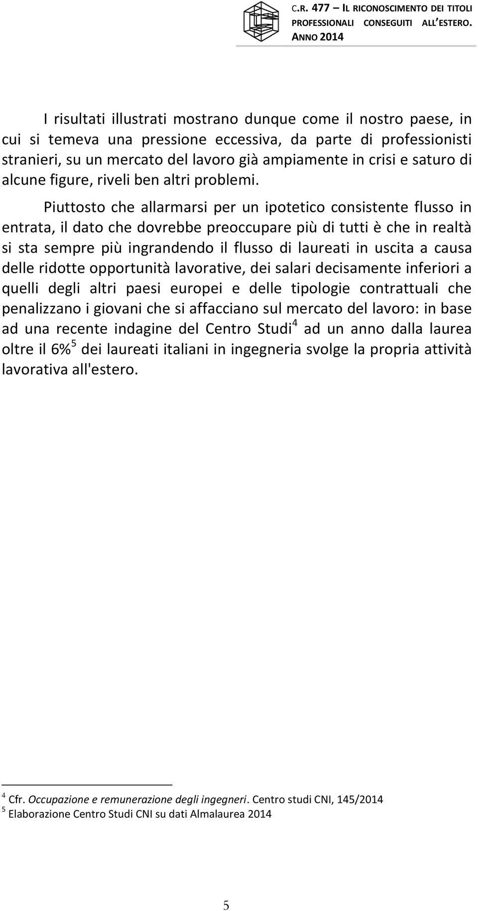 Piuttosto che allarmarsi per un ipotetico consistente flusso in entrata, il dato che dovrebbe preoccupare più di tutti è che in realtà si sta sempre più ingrandendo il flusso di laureati in uscita a