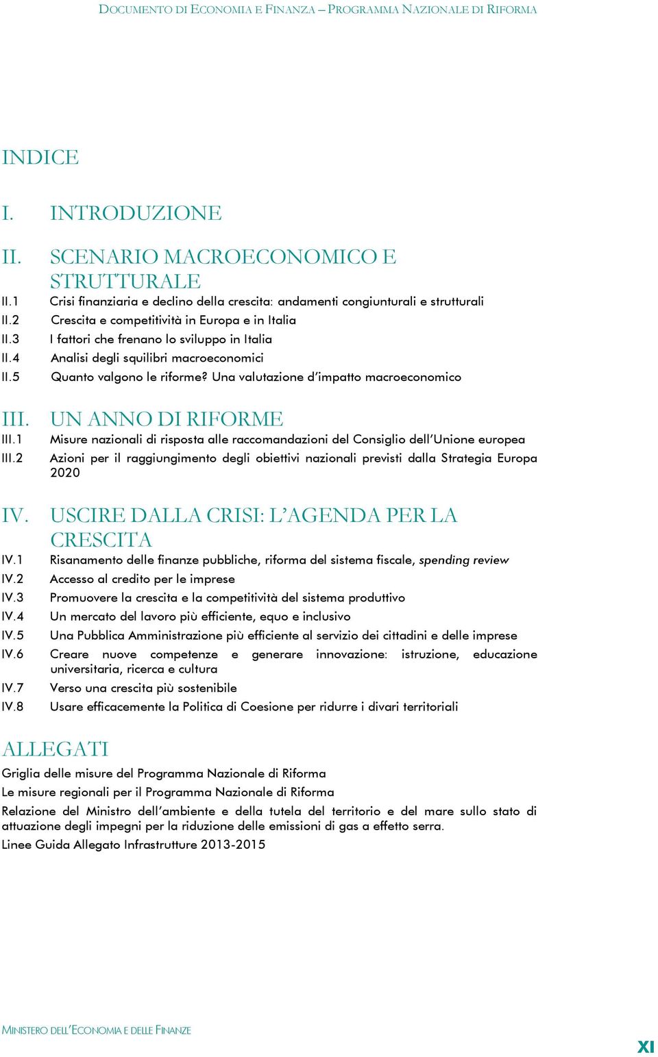 sviluppo in Italia Analisi degli squilibri macroeconomici Quanto valgono le riforme? Una valutazione d impatto macroeconomico III. UN ANNO DI RIFORME III.