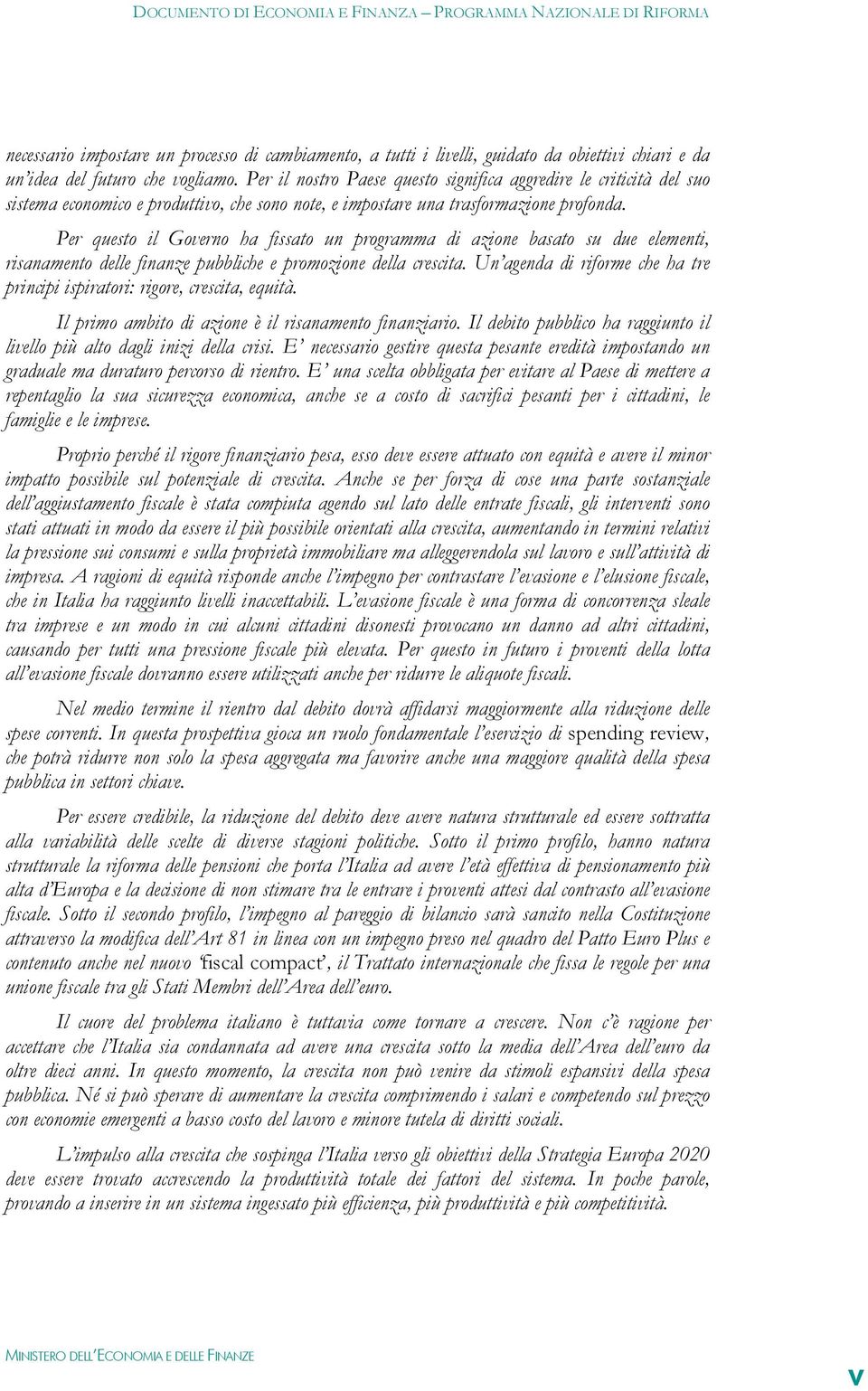 Per questo il Governo ha fissato un programma di azione basato su due elementi, risanamento delle finanze pubbliche e promozione della crescita.