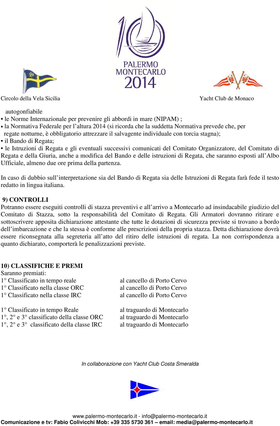 Regata e della Giuria, anche a modifica del Bando e delle istruzioni di Regata, che saranno esposti all Albo Ufficiale, almeno due ore prima della partenza.