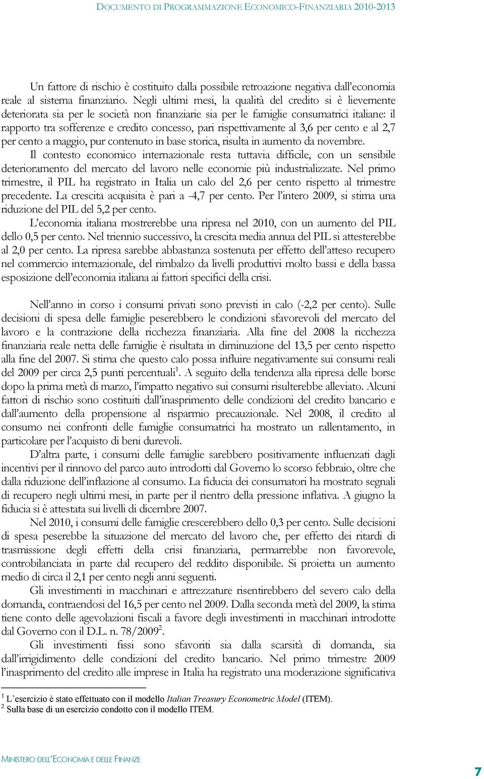 rispettivamente al 3,6 per cento e al 2,7 per cento a maggio, pur contenuto in base storica, risulta in aumento da novembre.