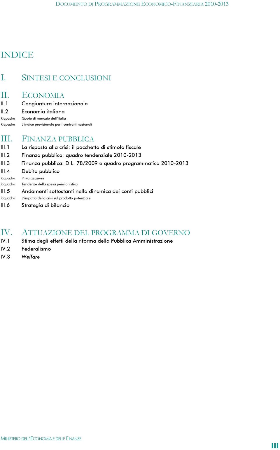 1 La risposta alla crisi: il pacchetto di stimolo fiscale III.2 Finanza pubblica: quadro tendenziale 2010-2013 III.3 Finanza pubblica: D.L. 78/2009 e quadro programmatico 2010-2013 III.