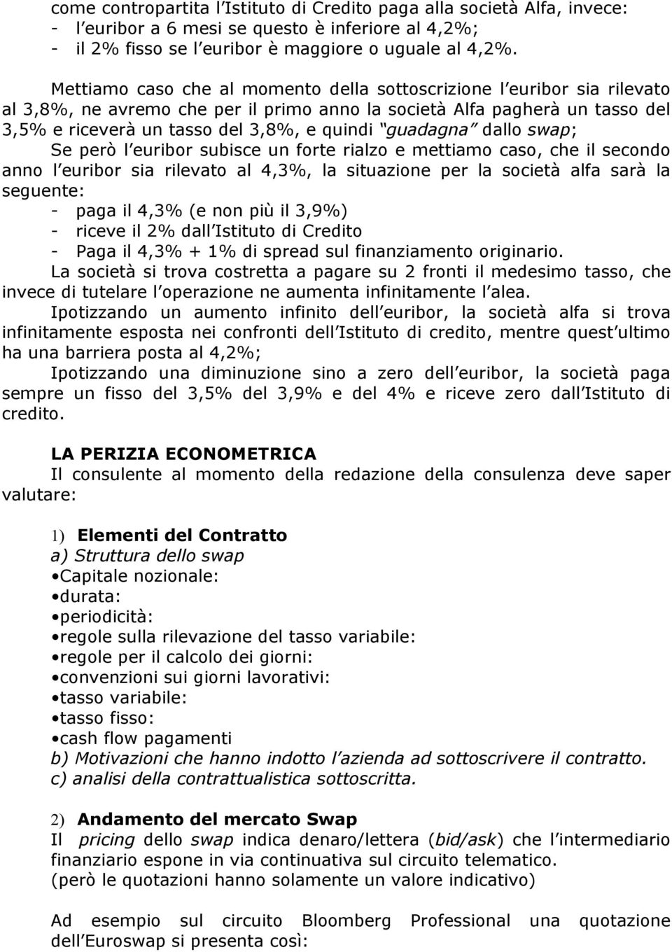 guadagna dallo swap; Se però l euribor subisce un forte rialzo e mettiamo caso, che il secondo anno l euribor sia rilevato al 4,3%, la situazione per la società alfa sarà la seguente: - paga il 4,3%