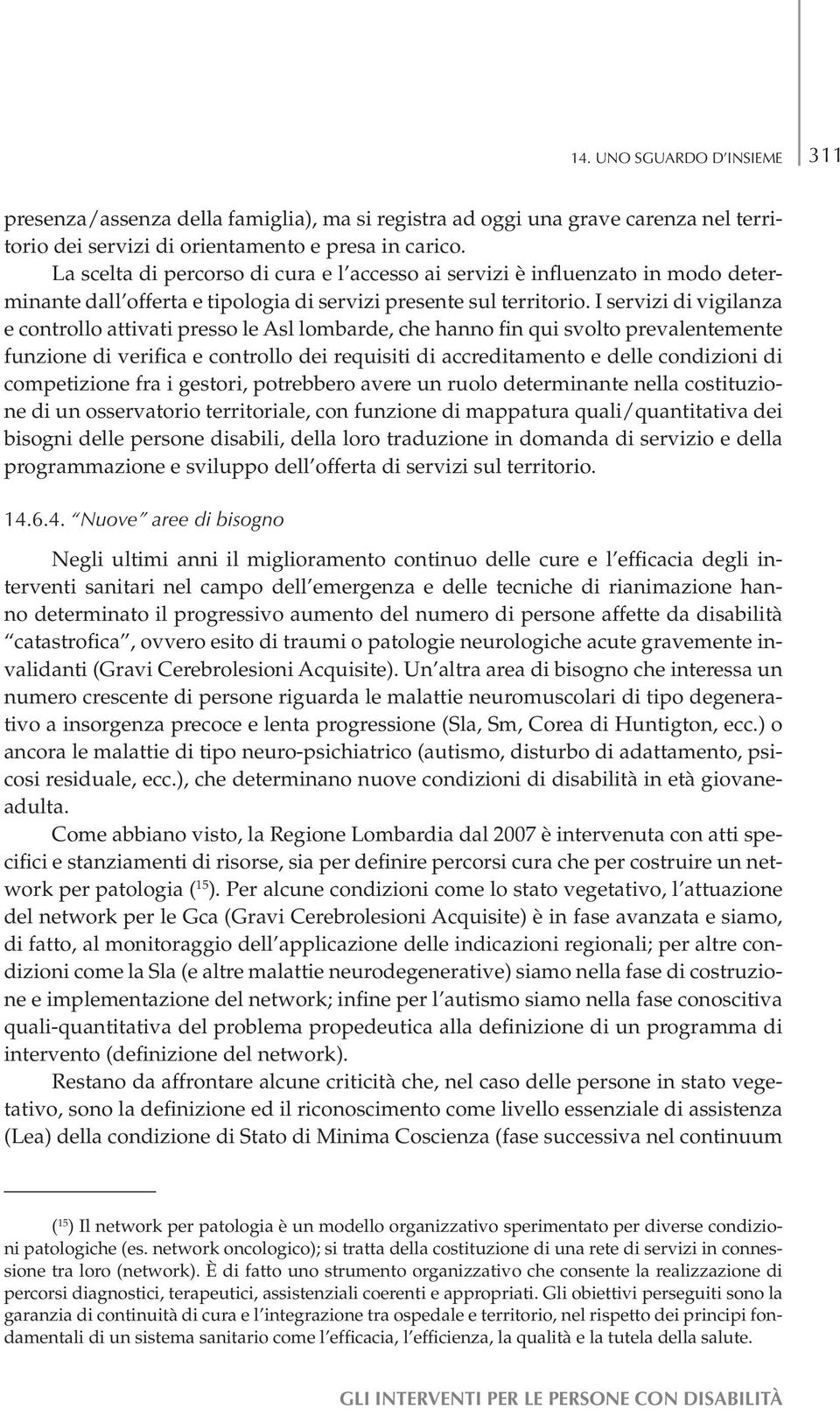 I servizi di vigilanza e controllo attivati presso le Asl lombarde, che hanno fin qui svolto prevalentemente funzione di verifica e controllo dei requisiti di accreditamento e delle condizioni di