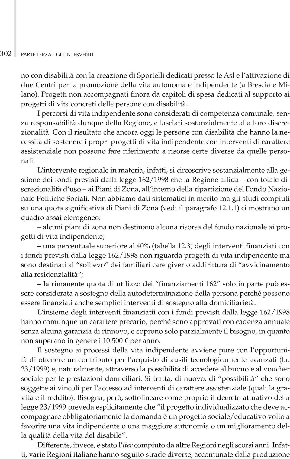 I percorsi di vita indipendente sono considerati di competenza comunale, senza responsabilità dunque della Regione, e lasciati sostanzialmente alla loro discrezionalità.