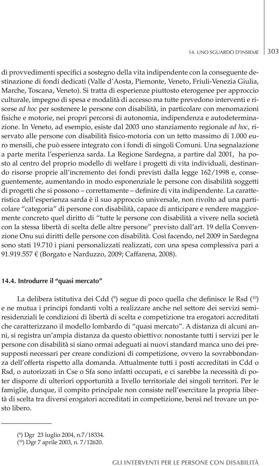 Si tratta di esperienze piuttosto eterogenee per approccio culturale, impegno di spesa e modalità di accesso ma tutte prevedono interventi e risorse ad hoc per sostenere le persone con disabilità, in