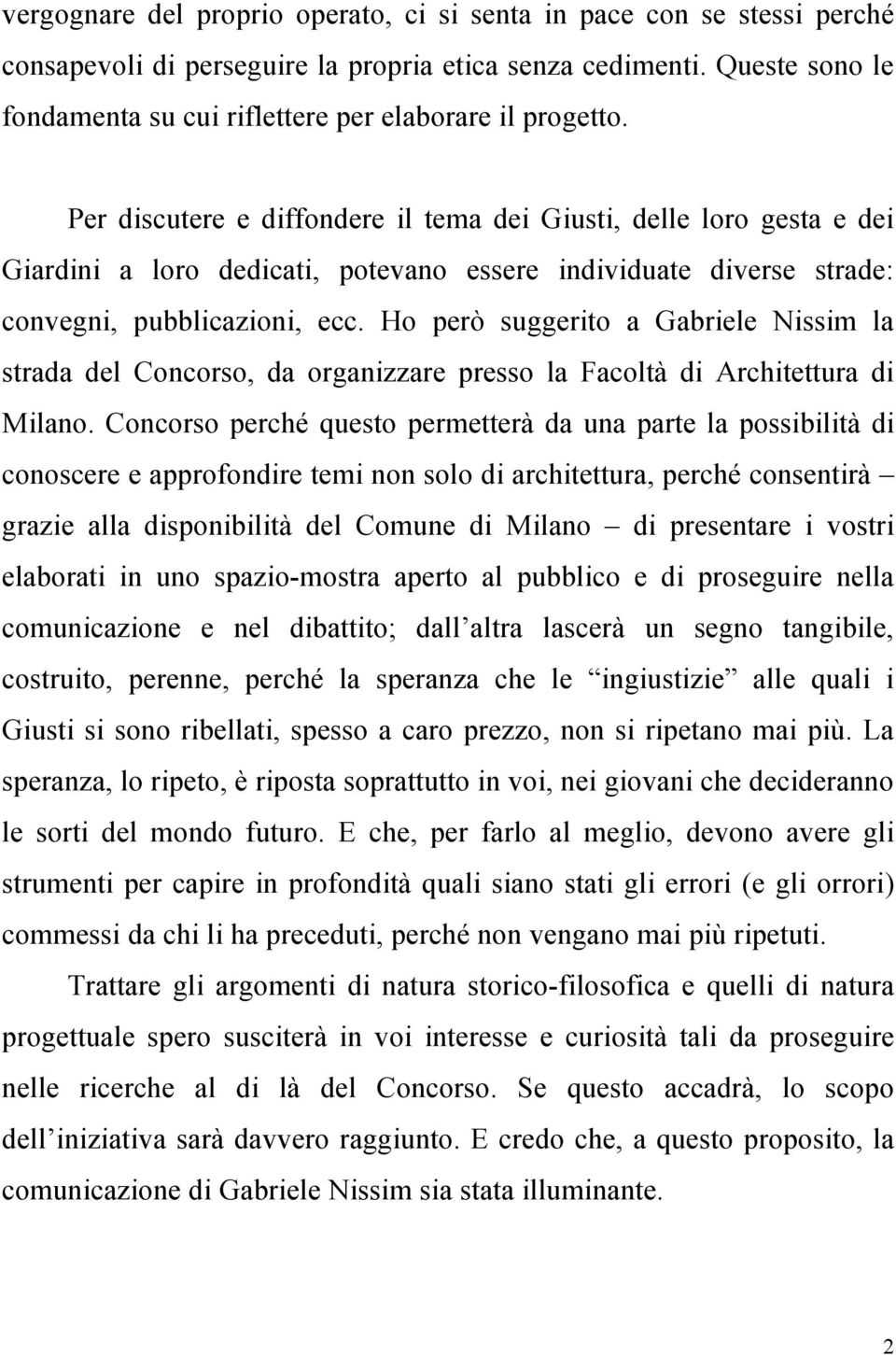 Per discutere e diffondere il tema dei Giusti, delle loro gesta e dei Giardini a loro dedicati, potevano essere individuate diverse strade: convegni, pubblicazioni, ecc.