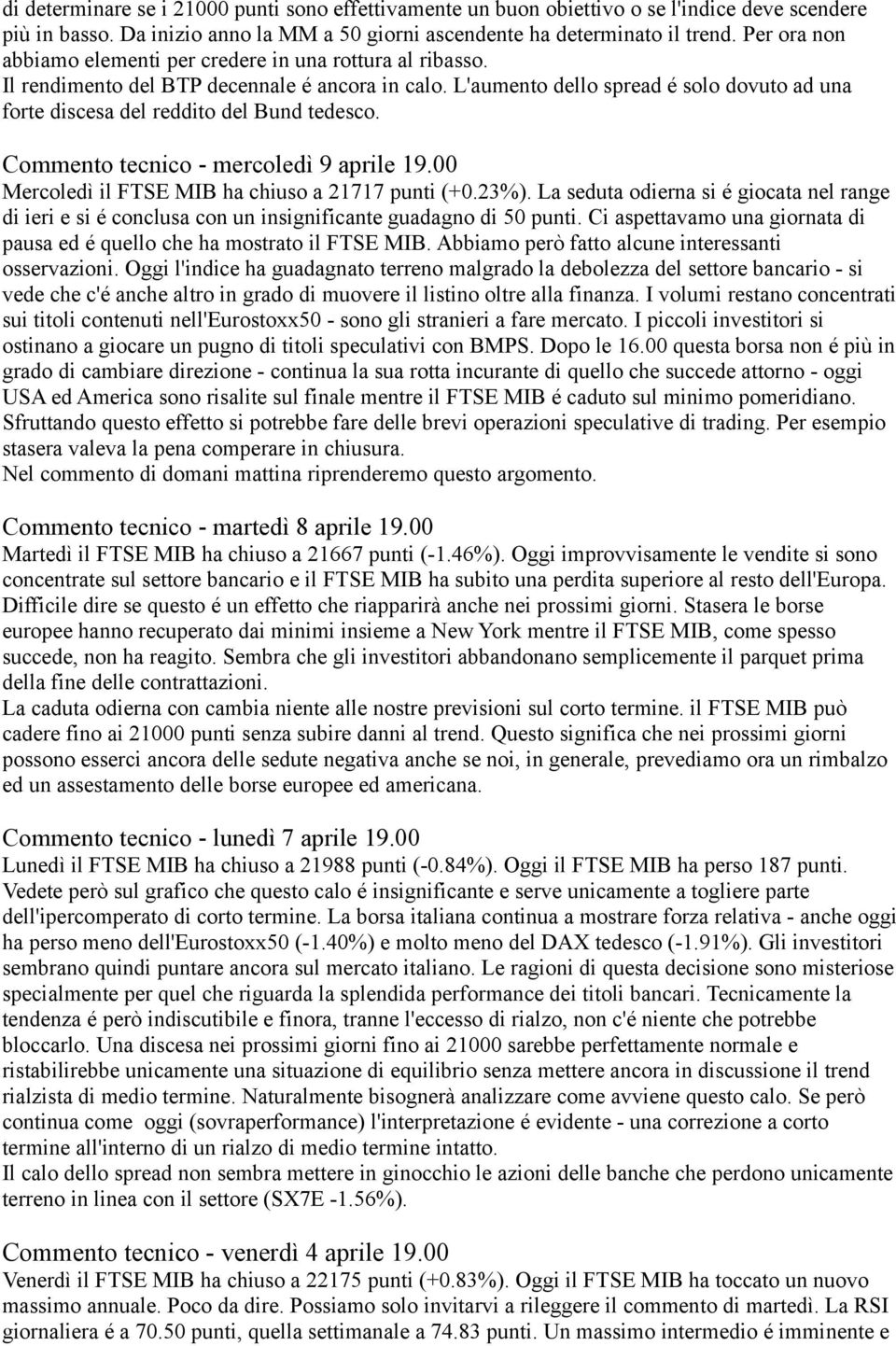 L'aumento dello spread é solo dovuto ad una forte discesa del reddito del Bund tedesco. Commento tecnico - mercoledì 9 aprile 19.00 Mercoledì il FTSE MIB ha chiuso a 21717 punti (+0.23%).