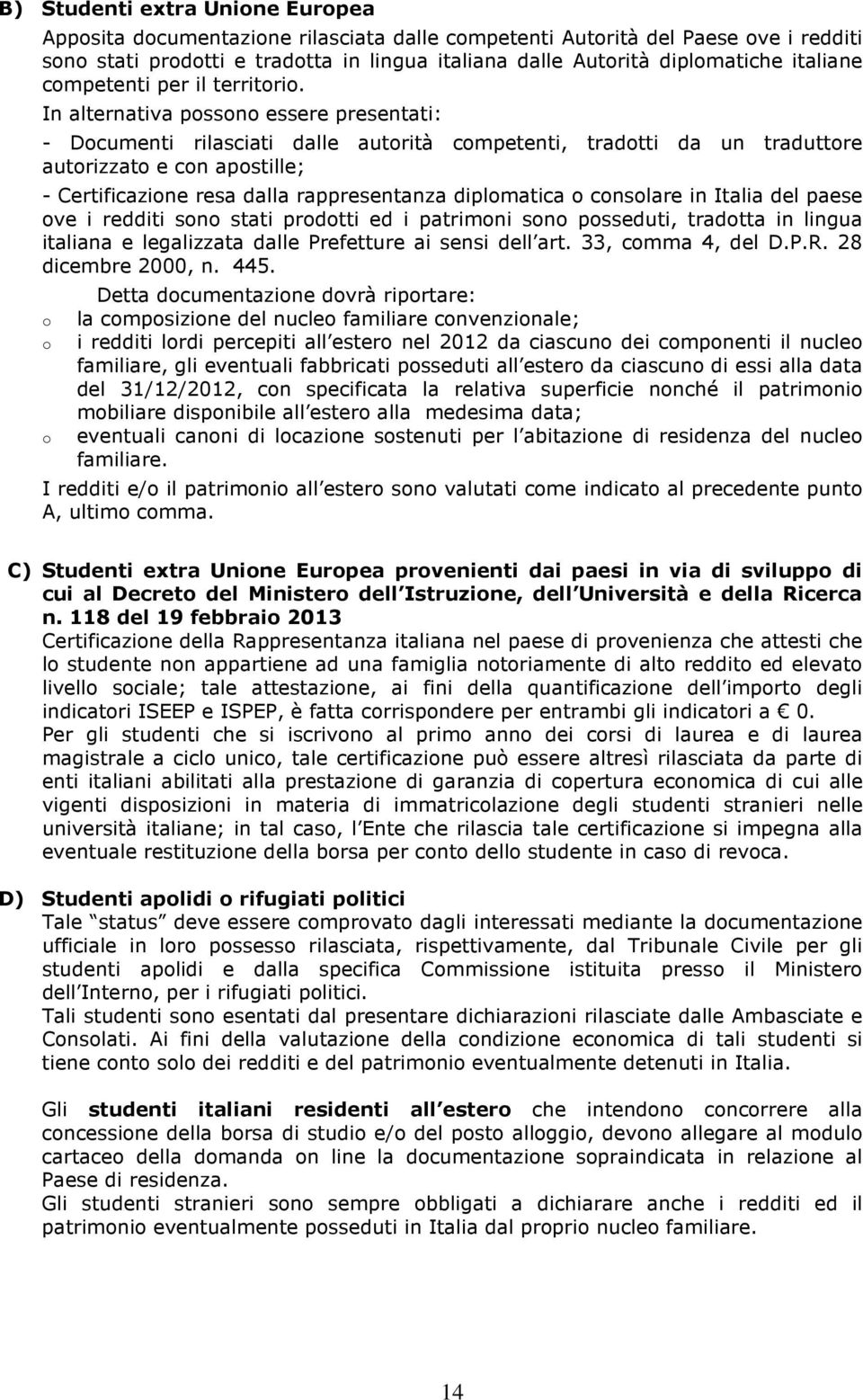 In alternativa possono essere presentati: - Documenti rilasciati dalle autorità competenti, tradotti da un traduttore autorizzato e con apostille; - Certificazione resa dalla rappresentanza