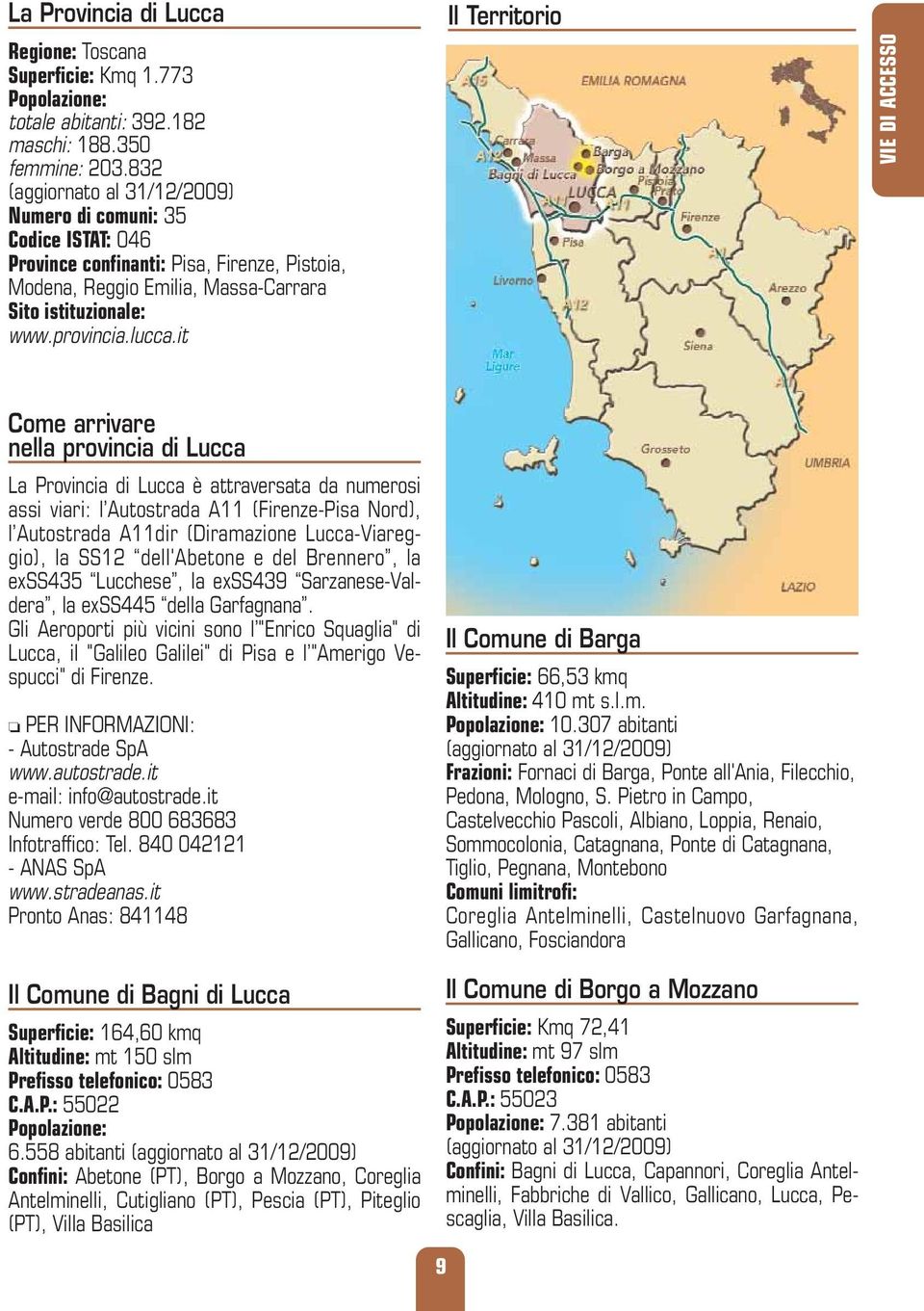 it Il Territorio VIE DI ACCESSO Come arrivare nella provincia di Lucca La Provincia di Lucca è attraversata da numerosi assi viari: l Autostrada A11 (Firenze-Pisa Nord), l Autostrada A11dir