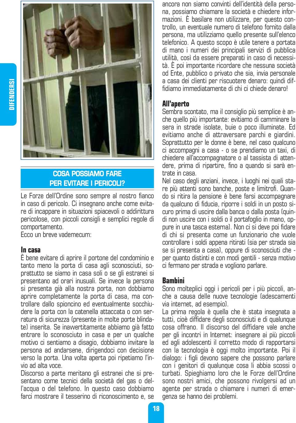 Ecco un breve vademecum: In casa È bene evitare di aprire il portone del condominio e tanto meno la porta di casa agli sconosciuti, soprattutto se siamo in casa soli o se gli estranei si presentano