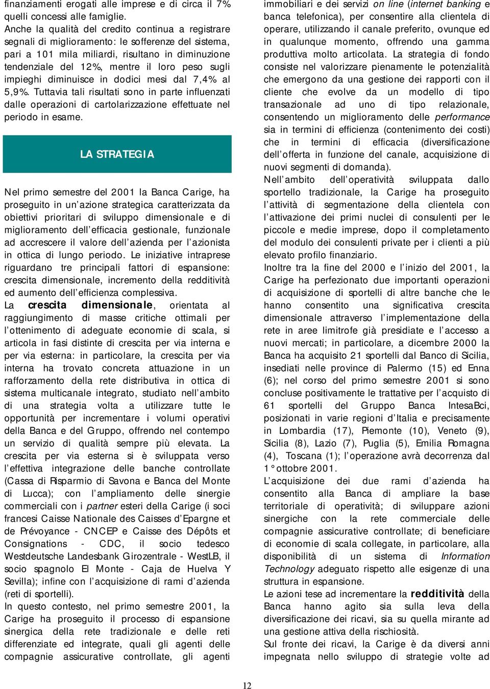 sugli impieghi diminuisce in dodici mesi dal 7,4% al 5,9%. Tuttavia tali risultati sono in parte influenzati dalle operazioni di cartolarizzazione effettuate nel periodo in esame.