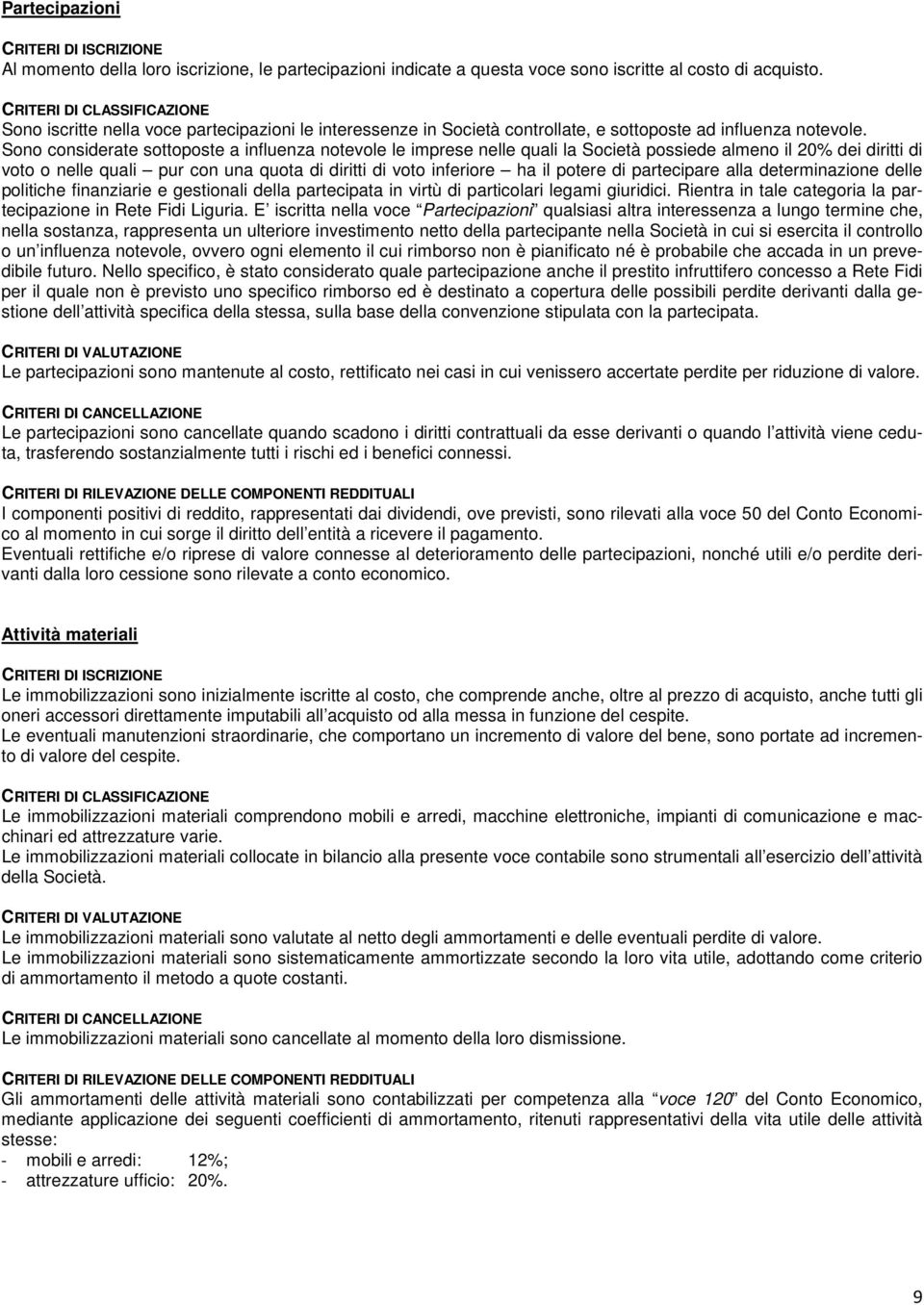 Sono considerate sottoposte a influenza notevole le imprese nelle quali la Società possiede almeno il 20% dei diritti di voto o nelle quali pur con una quota di diritti di voto inferiore ha il potere