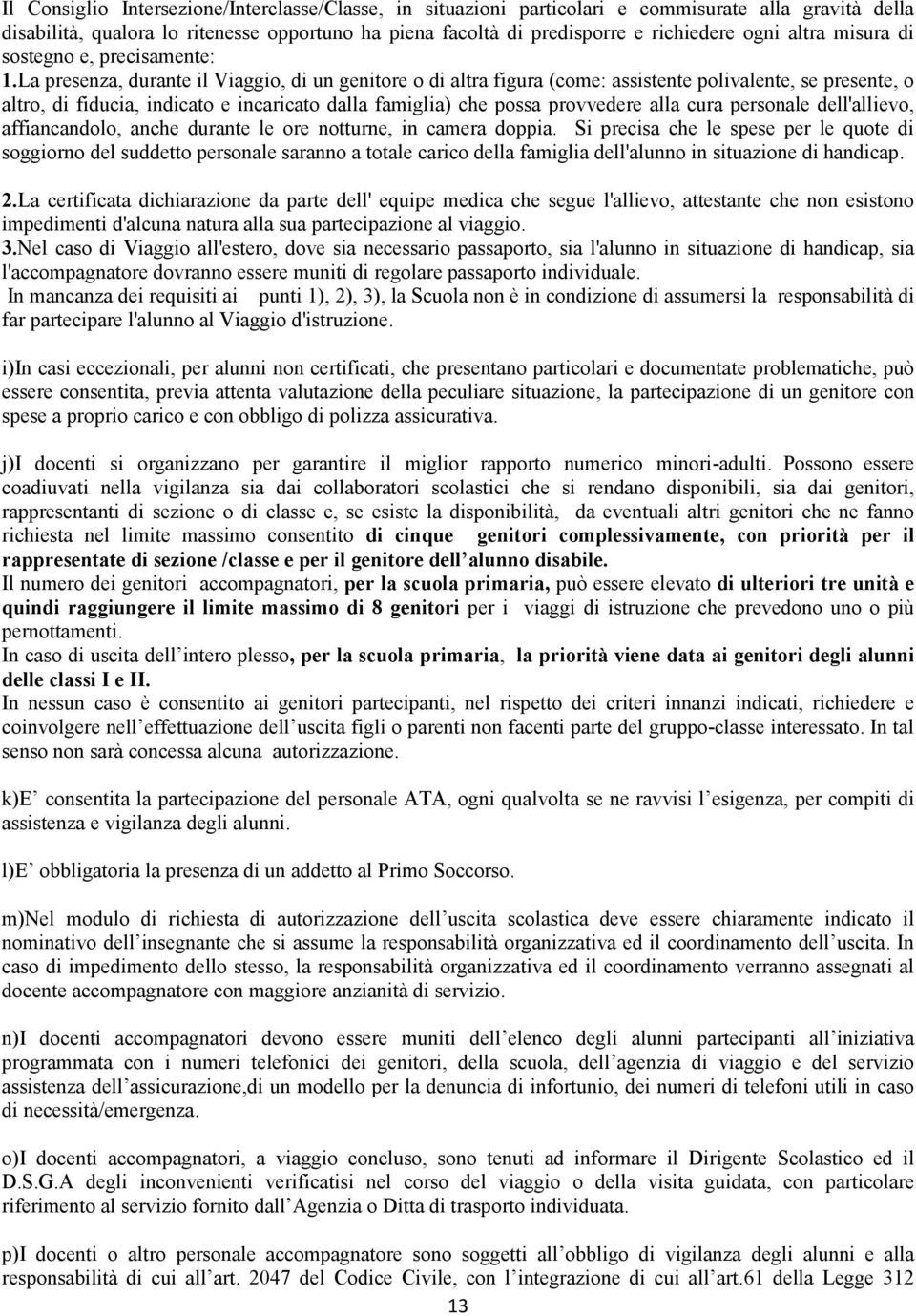 La presenza, durante il Viaggio, di un genitore o di altra figura (come: assistente polivalente, se presente, o altro, di fiducia, indicato e incaricato dalla famiglia) che possa provvedere alla cura