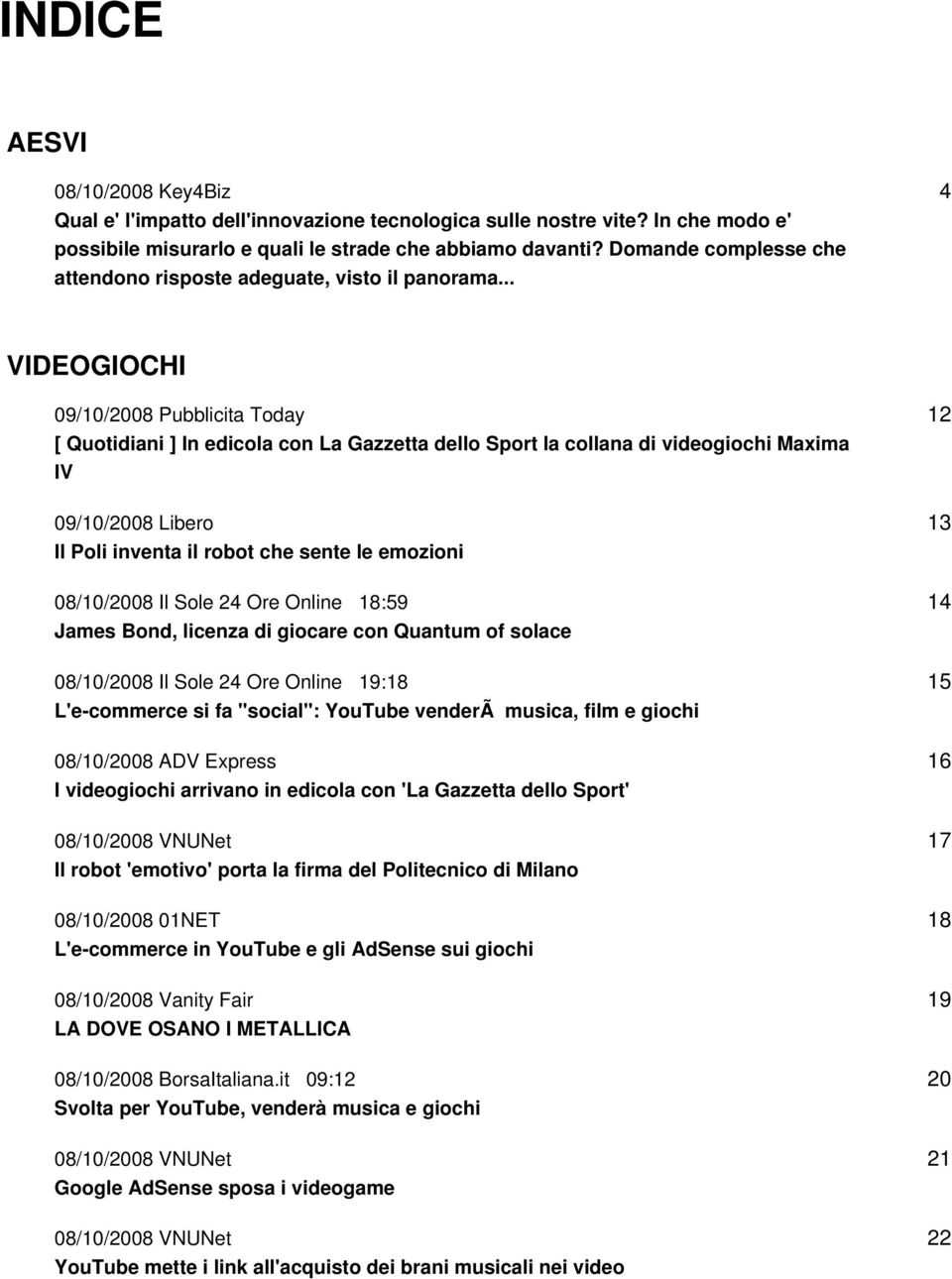 .. 4 VIDEOGIOCHI 09/10/2008 Pubblicita Today [ Quotidiani ] In edicola con La Gazzetta dello Sport la collana di videogiochi Maxima IV 09/10/2008 Libero Il Poli inventa il robot che sente le emozioni