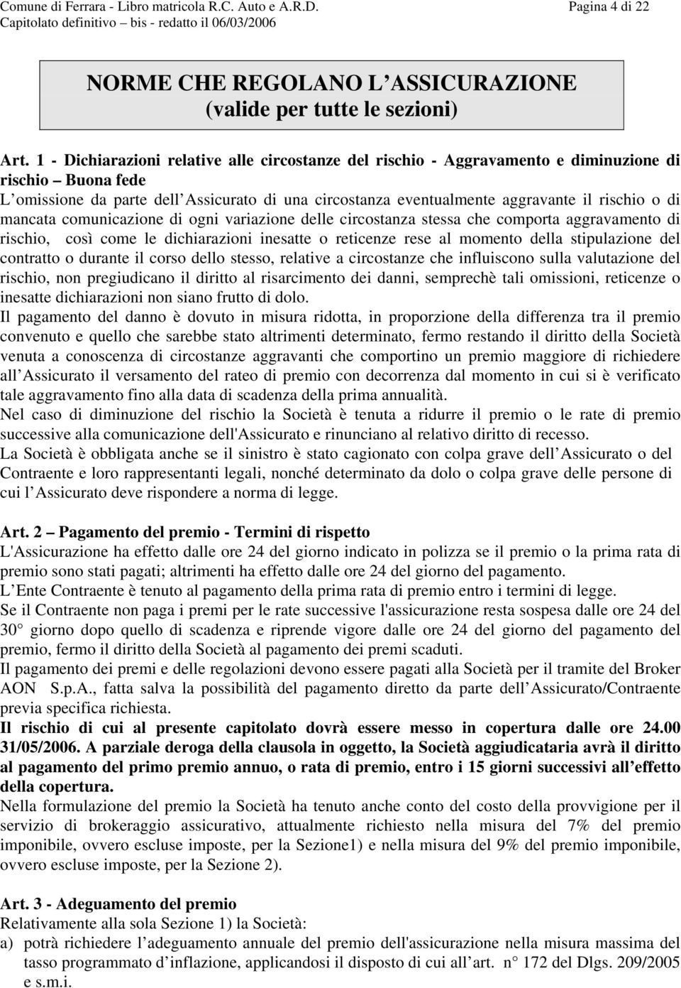 o di mancata comunicazione di ogni variazione delle circostanza stessa che comporta aggravamento di rischio, così come le dichiarazioni inesatte o reticenze rese al momento della stipulazione del