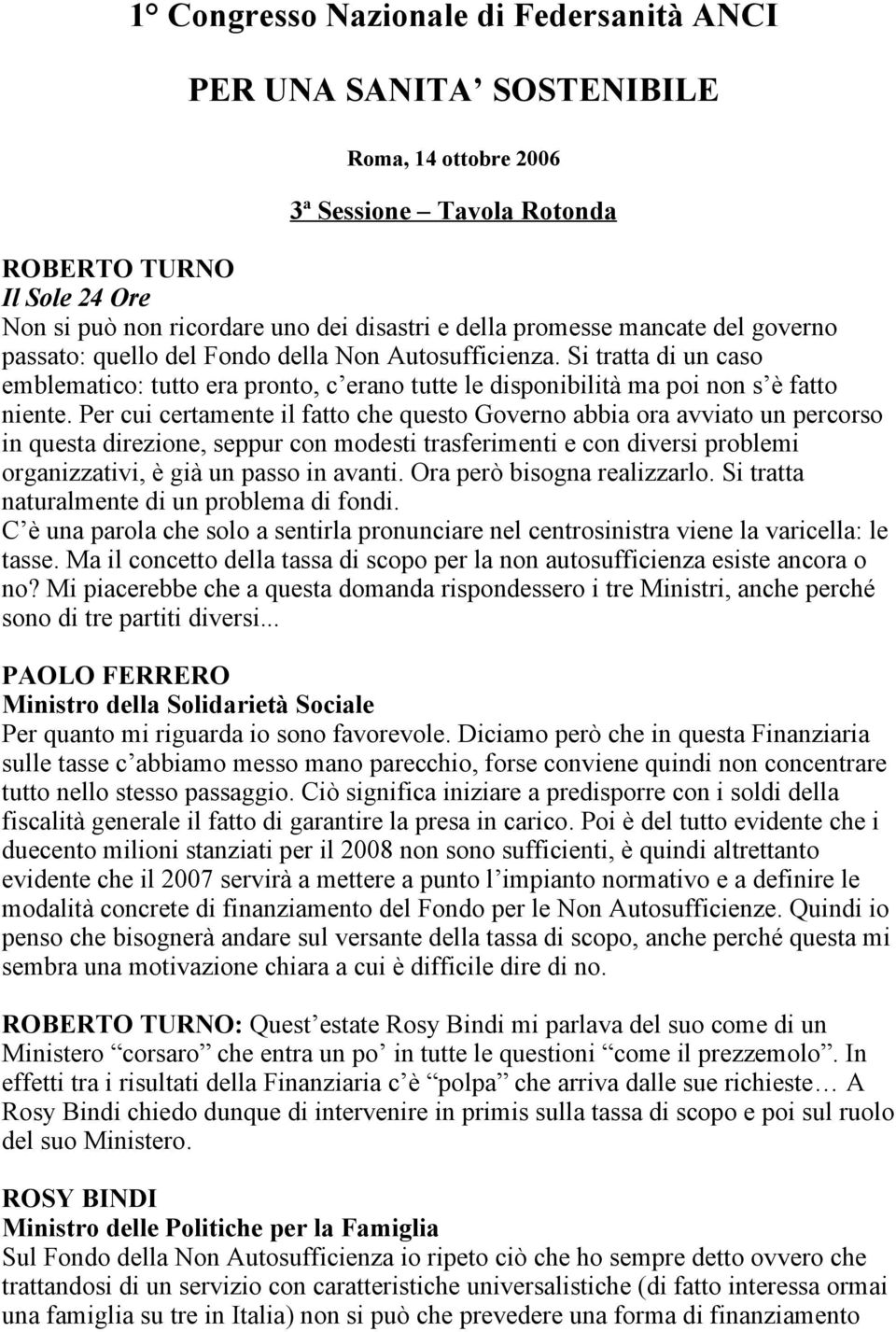 Per cui certamente il fatto che questo Governo abbia ora avviato un percorso in questa direzione, seppur con modesti trasferimenti e con diversi problemi organizzativi, è già un passo in avanti.