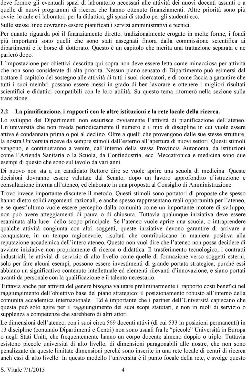 Per quanto riguarda poi il finanziamento diretto, tradizionalmente erogato in molte forme, i fondi più importanti sono quelli che sono stati assegnati finora dalla commissione scientifica ai