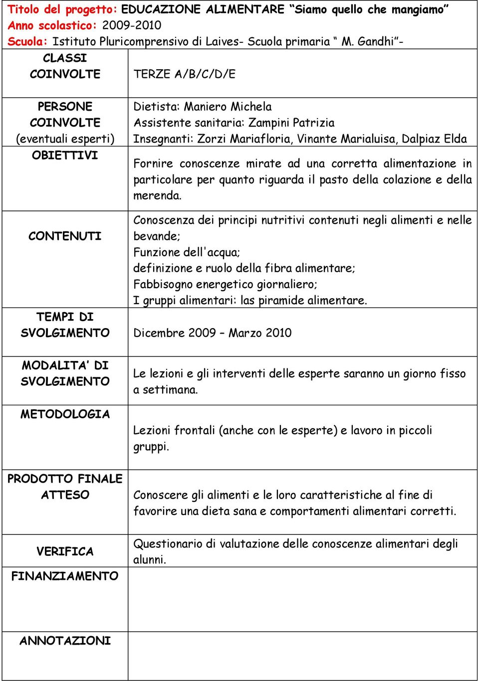 Conoscenza dei principi nutritivi contenuti negli alimenti e nelle bevande; Funzione dell'acqua; definizione e ruolo della fibra alimentare; Fabbisogno energetico giornaliero; I gruppi alimentari: